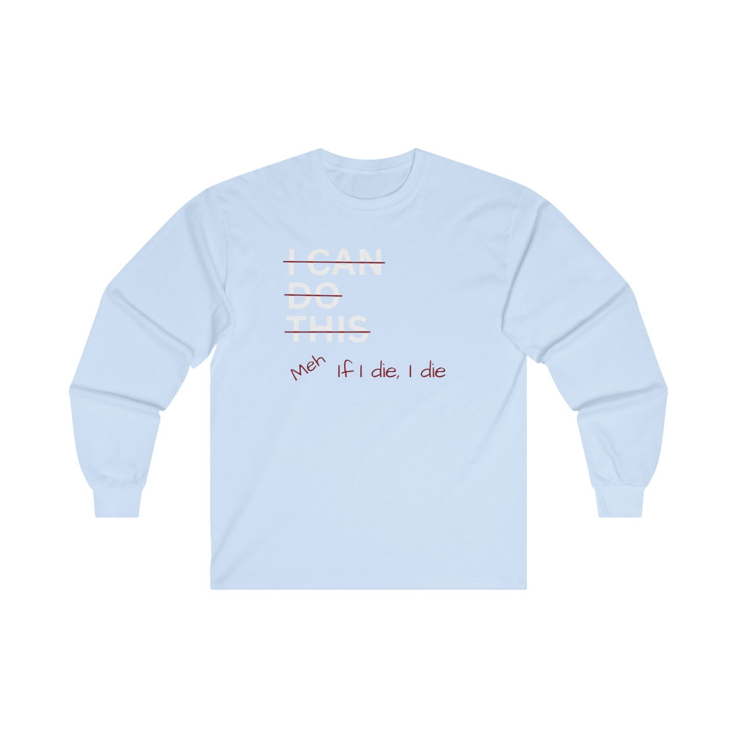 I Can Do This Meh If I Die I Die Unisex Ultra Cotton Long Sleeve Tee , Funny T-shirt, Boyfriend Gift, Girlfriend Gift, Mom Gift, Dad Gift